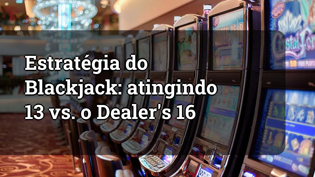 Estratégia do Blackjack: atingindo 13 vs. o Dealer's 16