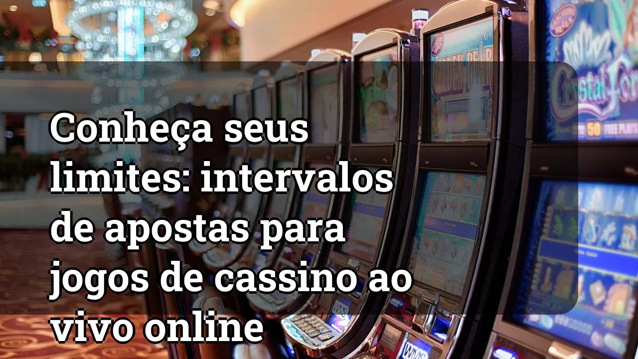 Conheça seus limites: intervalos de apostas para jogos de cassino ao vivo online