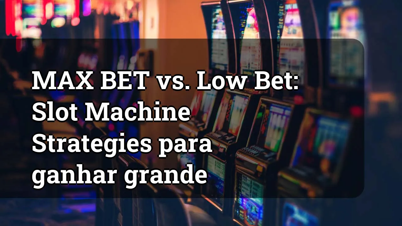 MAX BET vs. Low Bet: Slot Machine Strategies para ganhar grande