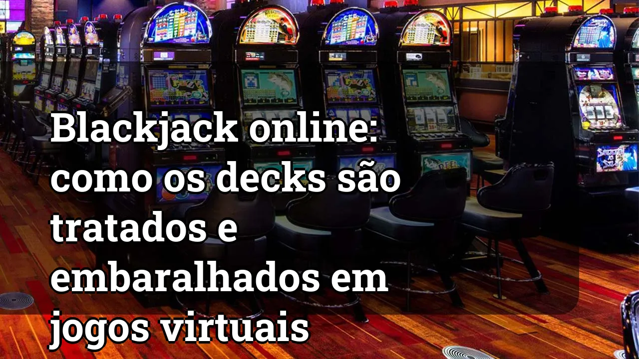 Blackjack online: como os decks são tratados e embaralhados em jogos virtuais