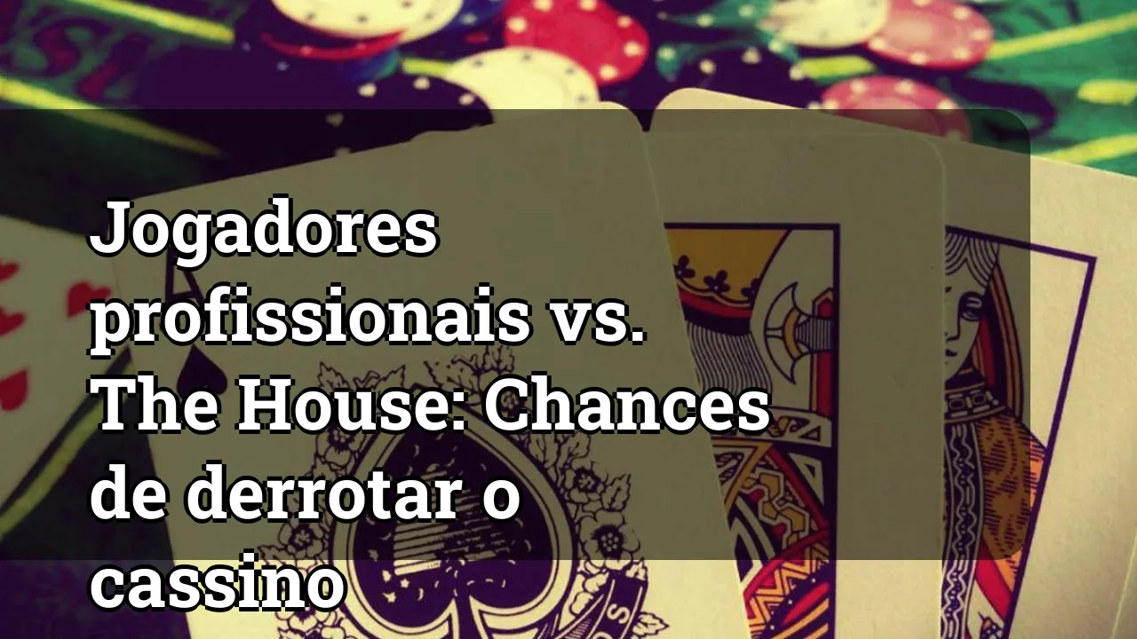 Jogadores profissionais vs. The House: Chances de derrotar o cassino