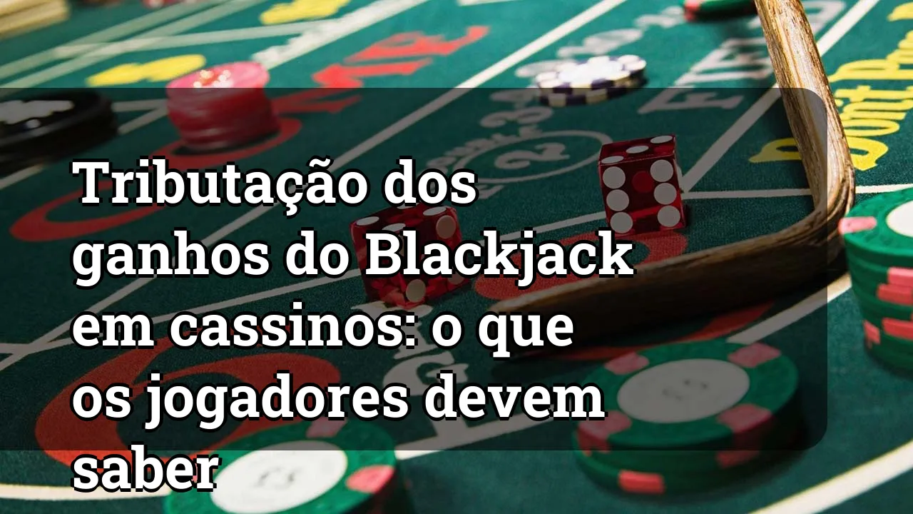Tributação dos ganhos do Blackjack em cassinos: o que os jogadores devem saber