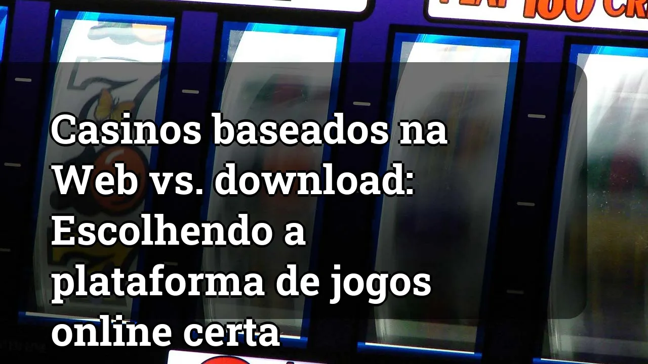 Casinos baseados na Web vs. download: Escolhendo a plataforma de jogos online certa