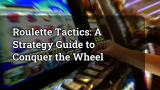 Roulette Tactics A Strategy Guide To Conquer The Wheel