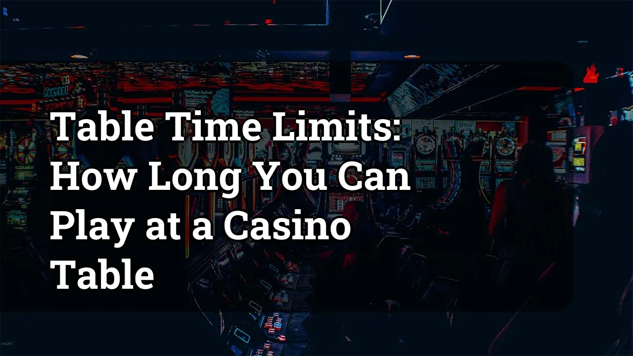 Table Time Limits: How Long You Can Play at a Casino Table