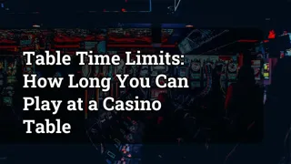 Table Time Limits: How Long You Can Play at a Casino Table