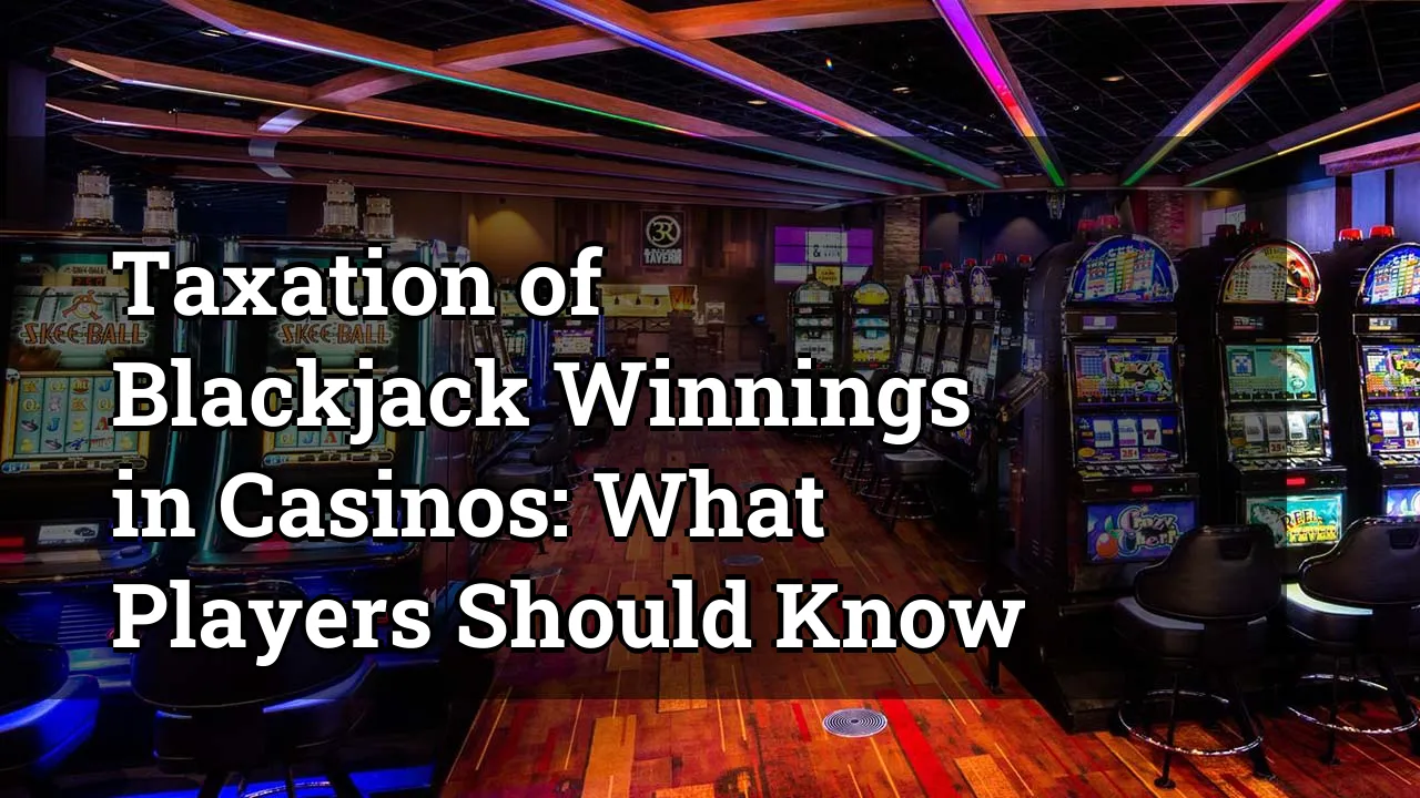 Taxation of Blackjack Winnings in Casinos: What Players Should Know