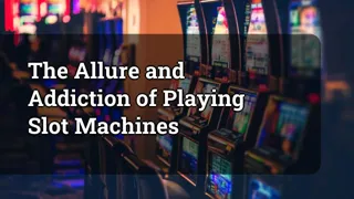 The Allure And Addiction Of Playing Slot Machines