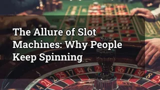 The Allure Of Slot Machines Why People Keep Spinning