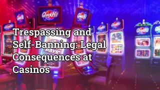 Trespassing And Self Banning Legal Consequences At Casinos