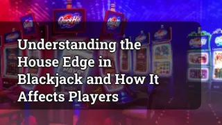 Understanding the House Edge in Blackjack and How It Affects Players