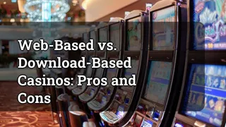 Web-Based vs. Download-Based Casinos: Pros and Cons